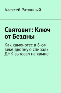 Святовит: Ключ от Бездны. Как каменотес в 8-ом веке двойную спираль ДНК вытесал на камне