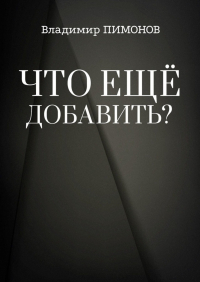 Владимир Пимонов - Что еще добавить? События. Люди. Книги