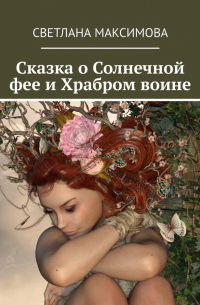 Светлана Максимова - Сказка о Солнечной фее и Храбром воине