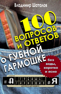 Владимир Шаталов - 100 вопросов и ответов о Губной Гармошке. Серия «Губные Гармошки от А до Я»