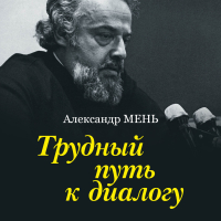 Александр Мень - Трудный путь к диалогу
