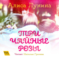 Алиса Лунина - Три чайные розы