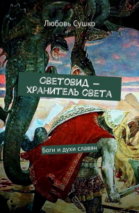 Любовь Сушко - Световид – хранитель света. Боги и духи славян