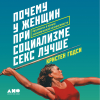 Кристен Годси - Почему у женщин при социализме секс лучше. Аргументы в пользу экономической независимости