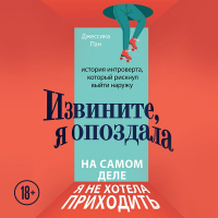 Джессика Пан - Извините, я опоздала. На самом деле я не хотела приходить. История интроверта, который рискнул выйти наружу