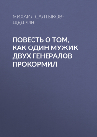 Михаил Салтыков-Щедрин - Повесть о том, как один мужик двух генералов прокормил