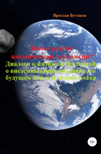 Ярослав Бутаков - Зачем разуму космическая экспансия. Диалоги о жизни во Вселенной, о внеземных цивилизациях и о будущем Земли и человечества