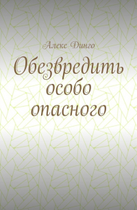 Алекс Динго - Обезвредить особо опасного