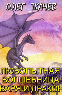 Олег Ткачев - Любопытная волшебница Варя и дракон