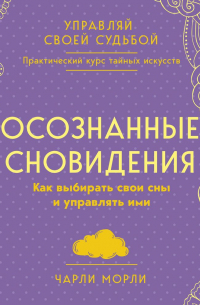 Чарли Морли - Осознанные сновидения. Как выбирать свои сны и управлять ими