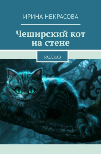 Ирина Некрасова - Чеширский кот на стене. Рассказ