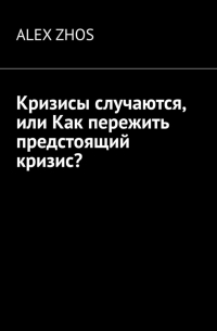 Alex Zhos - Кризисы случаются, или Как пережить предстоящий кризис?