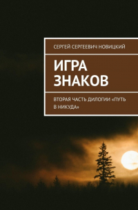 Сергей Сергеевич Новицкий - Игра знаков. Вторая часть дилогии «Путь в никуда»