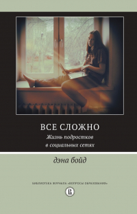 Дэна Бойд - Все сложно. Жизнь подростков в социальных сетях