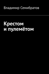 Владимир Семибратов - Крестом и пулемётом