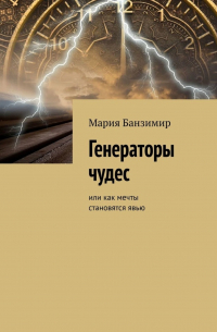 Мария Банзимир - Генераторы чудес. Или как мечты становятся явью