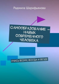 Радмила Шарифьянова - Самообразование – навык современного человека. Учись всему, всегда и везде