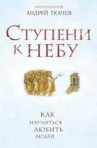 Ступени к Небу. Как научиться любить людей