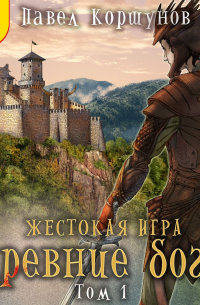 Павел Коршунов - Жестокая игра. Книга 5. Древние боги. Том 1