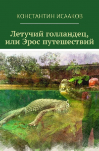 Константин Исааков - Летучий голландец, или Эрос путешествий