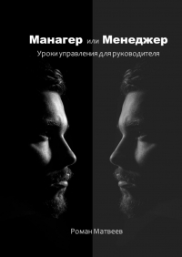 Роман Матвеев - Манагер или Менеджер. Уроки управления для руководителя