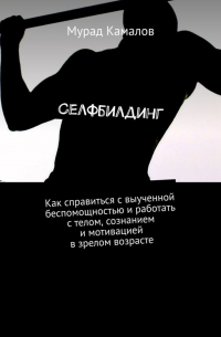 Селфбилдинг. Как справиться с выученной беспомощностью и работать с телом, сознанием и мотивацией в зрелом возрасте
