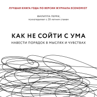 Филиппа Перри - Как не сойти с ума. Навести порядок в мыслях и чувствах