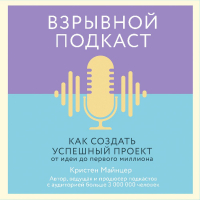 Кристен Майнцер - Взрывной подкаст. Как создать успешный проект от идеи до первого миллиона