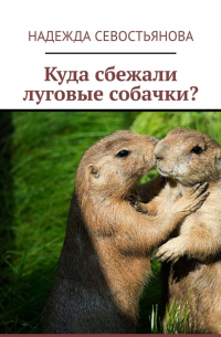Надежда Севостьянова - Куда сбежали луговые собачки?