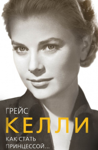 Грейс Келли. Как стать принцессой…