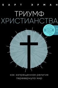 Триумф христианства. Как запрещенная религия перевернула мир