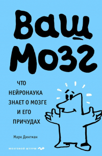 Марк Дингман - Ваш мозг. Что нейронаука знает о мозге и его причудах