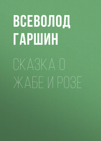 Всеволод Гаршин - Сказка о жабе и розе