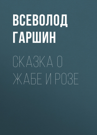 Всеволод Гаршин - Сказка о жабе и розе