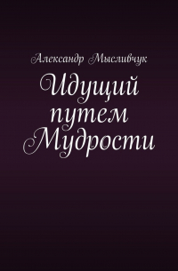 Александр Мысливчук - Идущий путем Мудрости