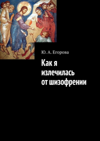 Ю. А. Егорова - Как я излечилась от шизофрении