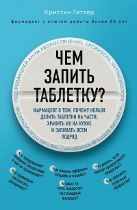 Кристин Гиттер - Чем запить таблетку? Фармацевт о том, почему нельзя делить таблетки на части, хранить их на кухне и запивать всем подряд