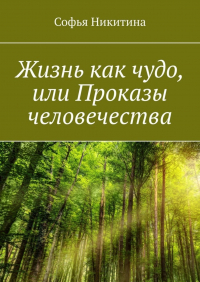 Софья Никитина - Жизнь как чудо, или Проказы человечества
