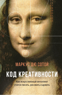 Код креативности. Как искусственный интеллект учится писать, рисовать и думать