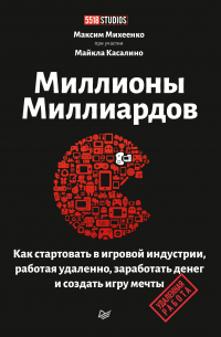 Максим Михеенко - Миллионы миллиардов. Как стартовать в игровой индустрии, работая удаленно, заработать денег и создать игру мечты