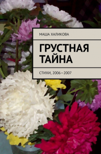 Маша Халикова - Грустная тайна. Стихи, 2006—2007