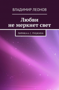 Владимир Леонов - Любви не меркнет свет. Лирика А. С.  Пушкина
