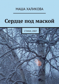 Маша Халикова - Сердце под маской. Стихи, 2007