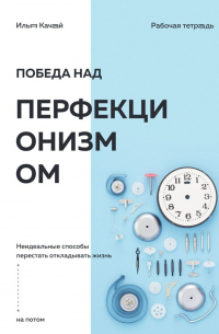 Победа над перфекционизмом. Неидеальные способы перестать откладывать жизнь на потом