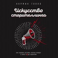 Кармин Галло - Искусство сторителлинга. Как создавать истории, которые попадут в самое сердце аудитории