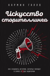 Кармин Галло - Искусство сторителлинга. Как создавать истории, которые попадут в самое сердце аудитории