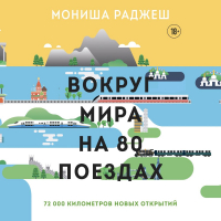 Мониша Раджеш - Вокруг мира на 80 поездах. 72 000 километров новых открытий