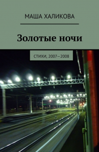 Маша Халикова - Золотые ночи. Стихи, 2007—2008