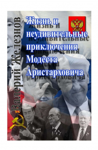 Валерий Железнов - Жизнь и неудивительные приключения Модеста Аристарховича