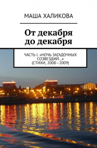 Маша Халикова - От декабря до декабря. Часть I. «Ночь загадочных созвездий…» (стихи, 2008—2009)